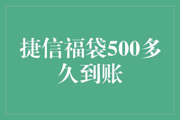 捷信福袋500多久到账