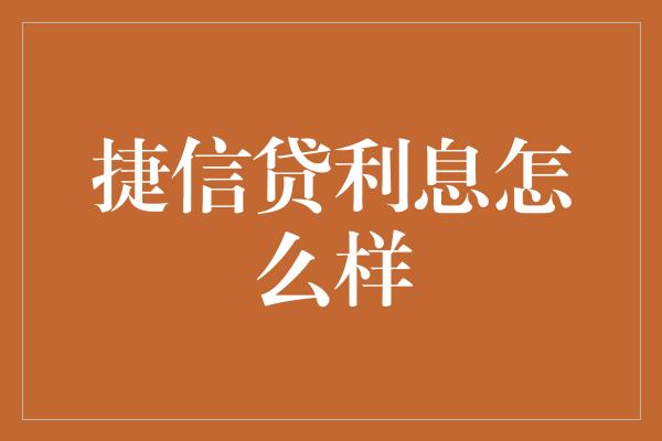 捷信贷利息怎么样