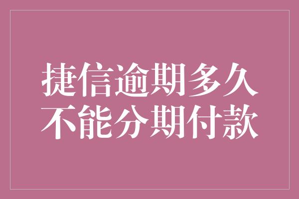 捷信逾期多久不能分期付款