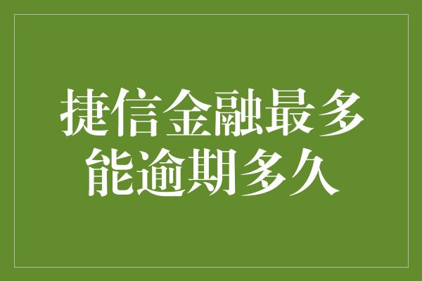 捷信金融最多能逾期多久