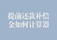 提前还款补偿金计算器：如何计算并节省这神秘的提前还款手续费？