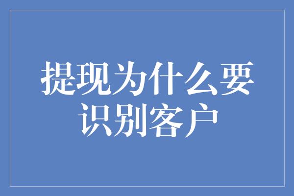 提现为什么要识别客户