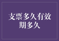 支票的有效期：从开具到兑现的时间窗口