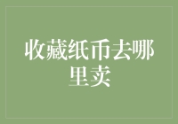 深度解读：收藏纸币去哪里卖？—探索收藏市场的交易渠道