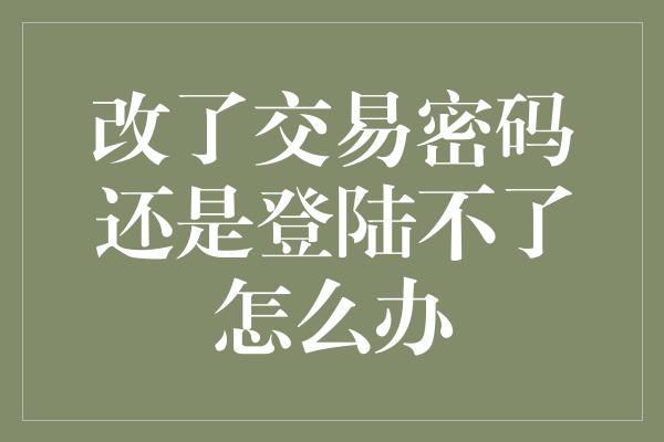 改了交易密码还是登陆不了怎么办