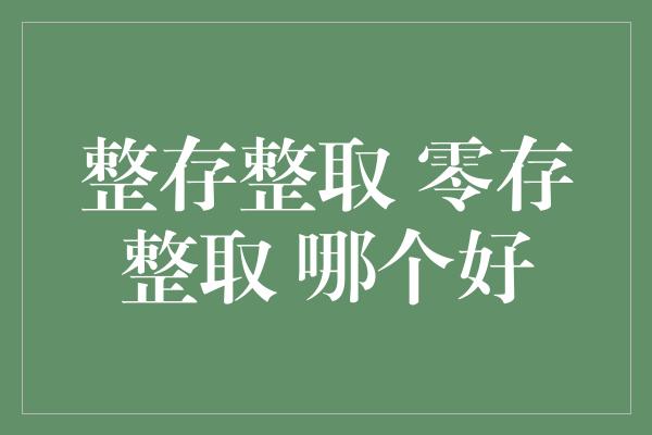 整存整取 零存整取 哪个好