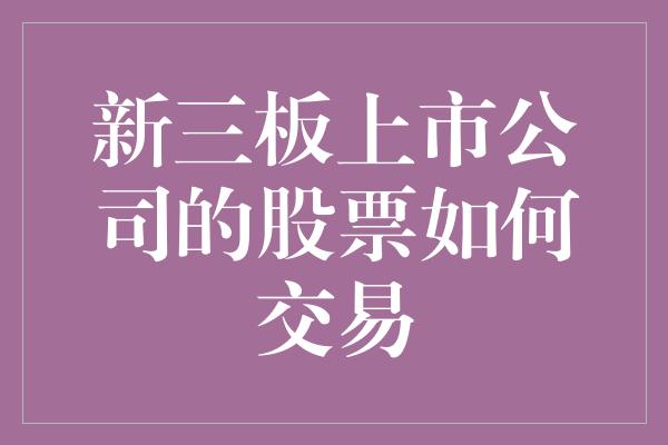 新三板上市公司的股票如何交易