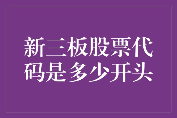 新三板股票代码是多少开头