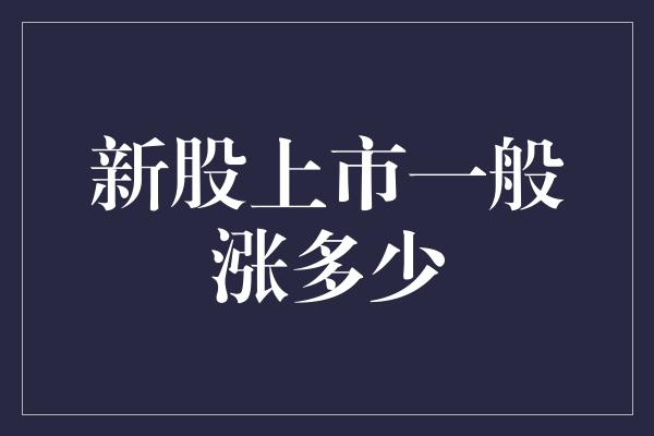 新股上市一般涨多少