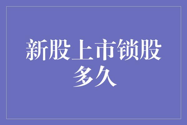 新股上市锁股多久