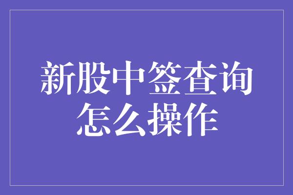 新股中签查询怎么操作