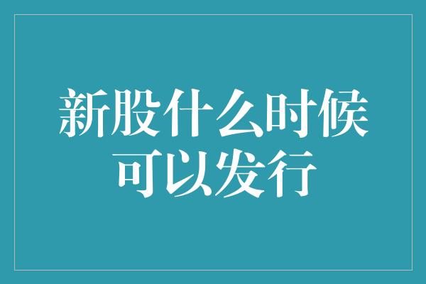 新股什么时候可以发行