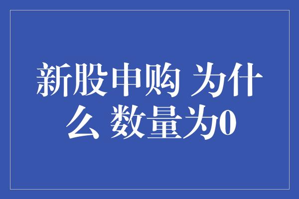 新股申购 为什么 数量为0