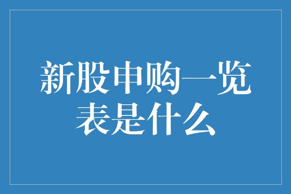 新股申购一览表是什么