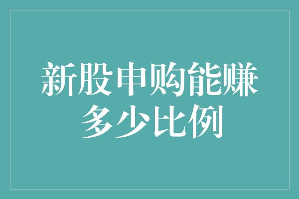 新股申购能赚多少比例