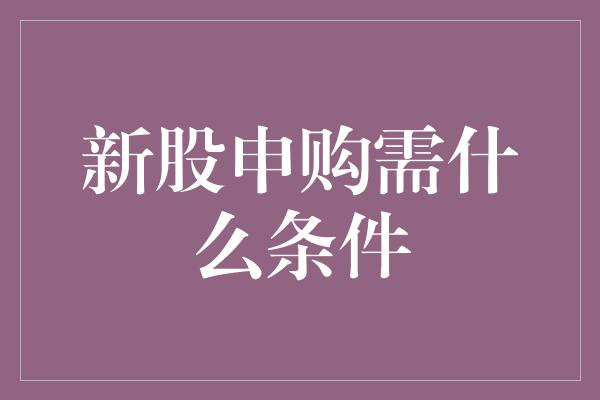 新股申购需什么条件