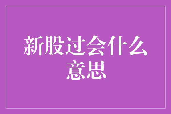 新股过会什么意思