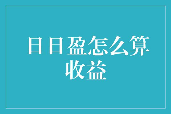 日日盈怎么算收益