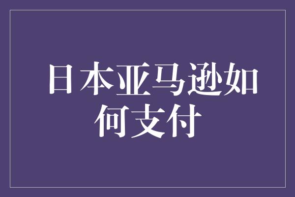 日本亚马逊如何支付