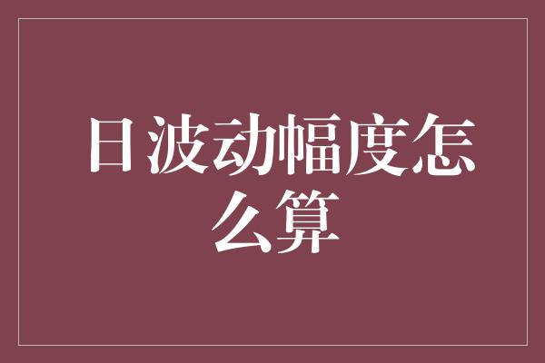 日波动幅度怎么算