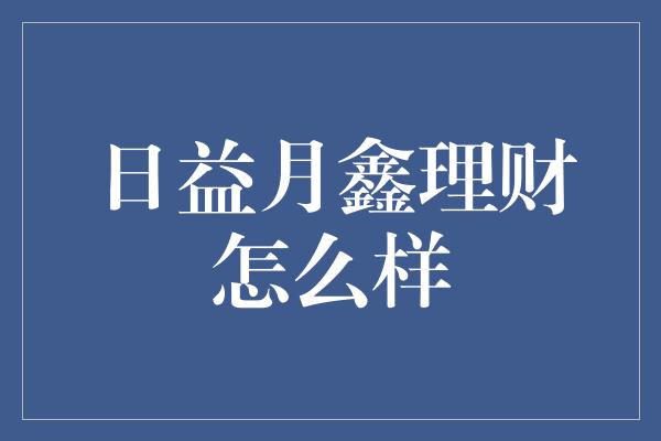 日益月鑫理财怎么样