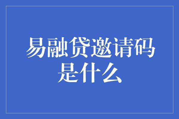 易融贷邀请码是什么