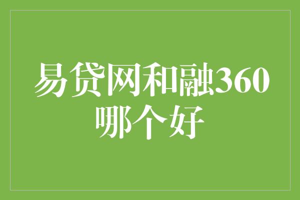 易贷网和融360哪个好