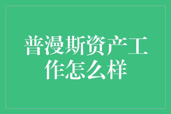 普漫斯资产工作怎么样