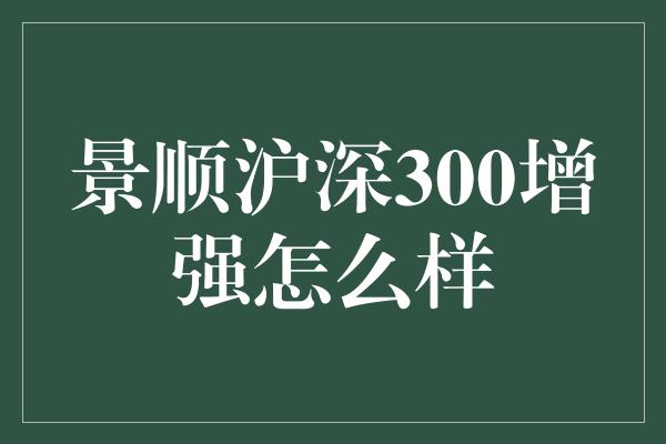 景顺沪深300增强怎么样