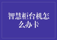 智慧柜台机怎么办卡？一份详尽的操作指南