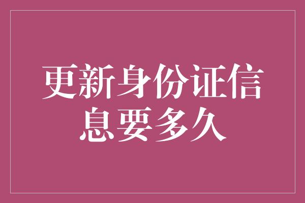 更新身份证信息要多久