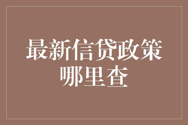 最新信贷政策哪里查