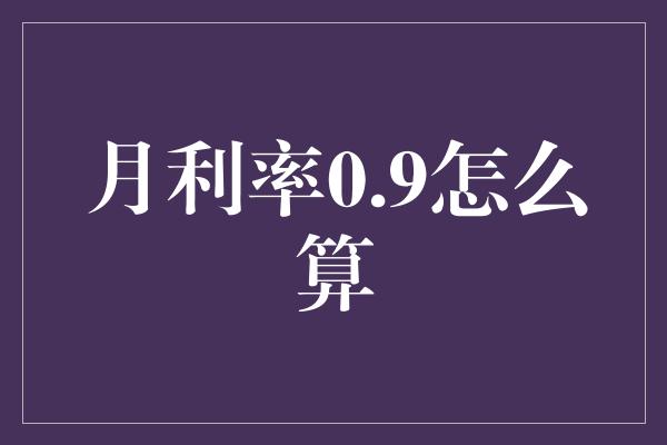 月利率0.9怎么算