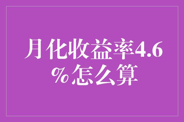 月化收益率4.6%怎么算