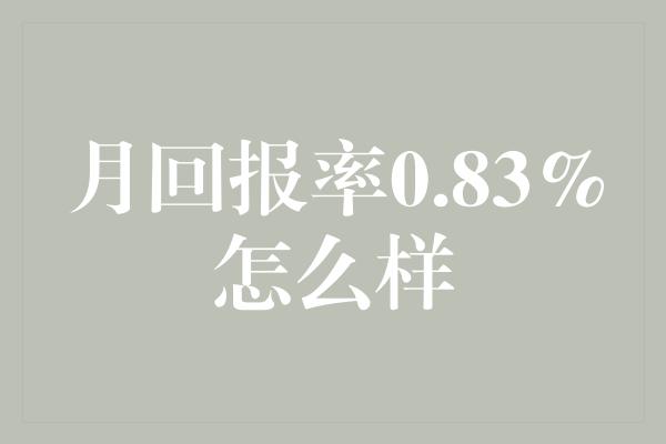 月回报率0.83%怎么样