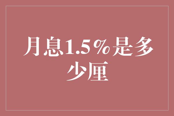 月息1.5%是多少厘