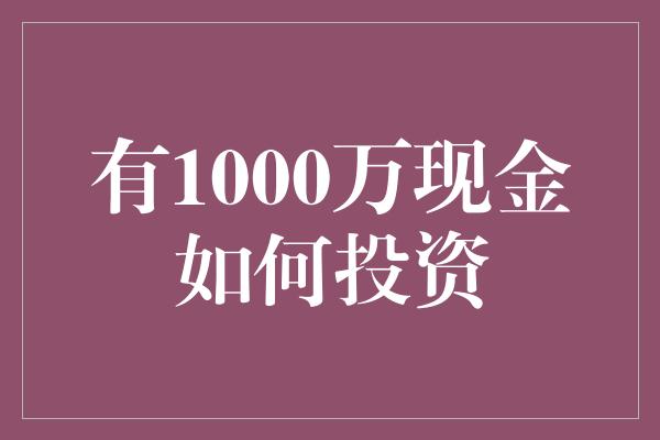 有1000万现金如何投资