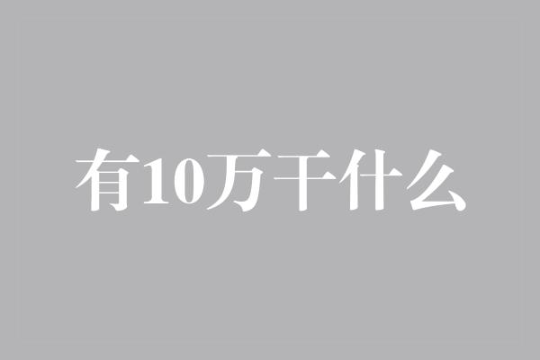 有10万干什么