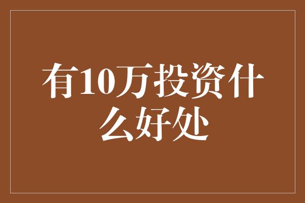 有10万投资什么好处