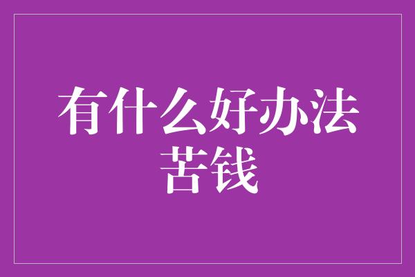 有什么好办法苦钱