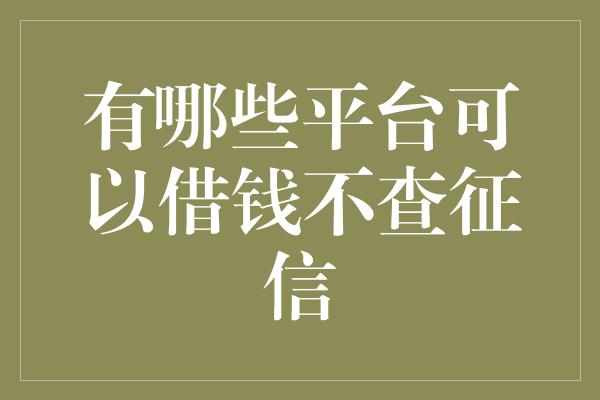 有哪些平台可以借钱不查征信