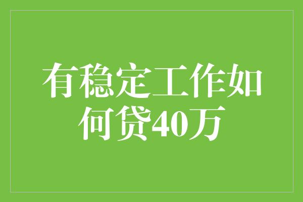 有稳定工作如何贷40万