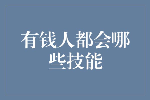 有钱人都会哪些技能