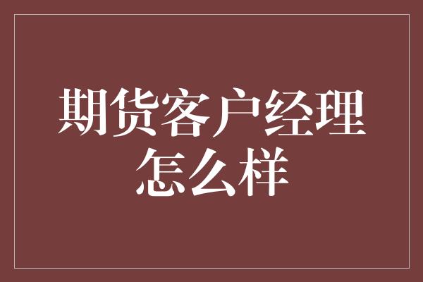 期货客户经理怎么样