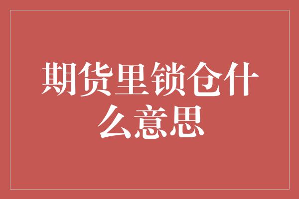 期货里锁仓什么意思