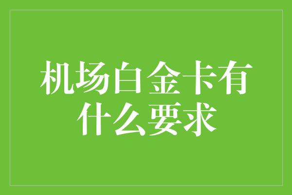 机场白金卡有什么要求