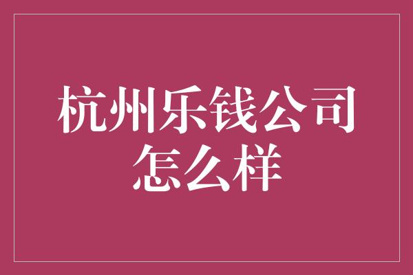 杭州乐钱公司怎么样