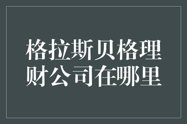 格拉斯贝格理财公司在哪里