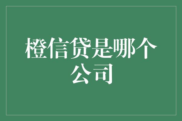 橙信贷是哪个公司