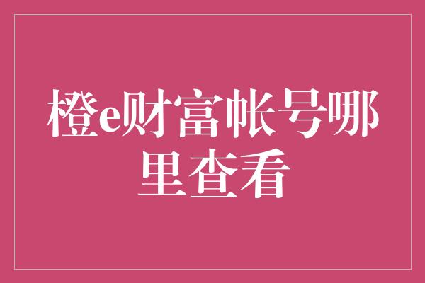 橙e财富帐号哪里查看